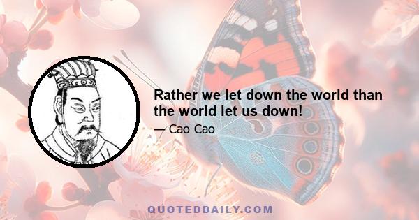 Rather we let down the world than the world let us down!