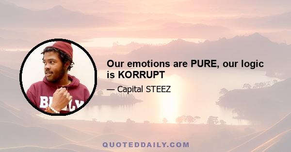 Our emotions are PURE, our logic is KORRUPT