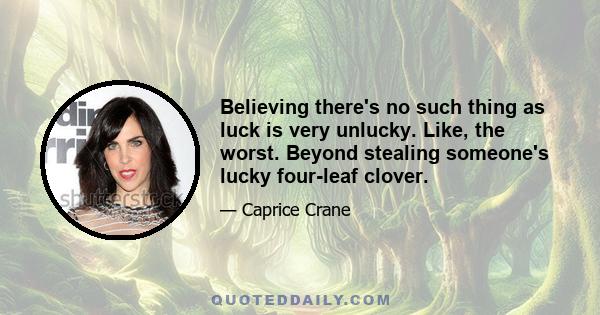 Believing there's no such thing as luck is very unlucky. Like, the worst. Beyond stealing someone's lucky four-leaf clover.