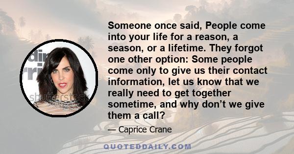 Someone once said, People come into your life for a reason, a season, or a lifetime. They forgot one other option: Some people come only to give us their contact information, let us know that we really need to get