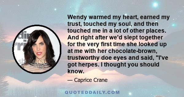 Wendy warmed my heart, earned my trust, touched my soul, and then touched me in a lot of other places. And right after we'd slept together for the very first time she looked up at me with her chocolate-brown,