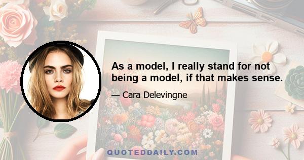 As a model, I really stand for not being a model, if that makes sense.