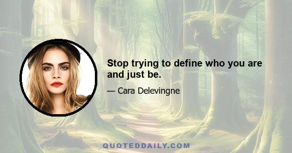 Stop trying to define who you are and just be.