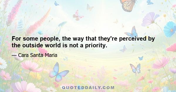 For some people, the way that they're perceived by the outside world is not a priority.