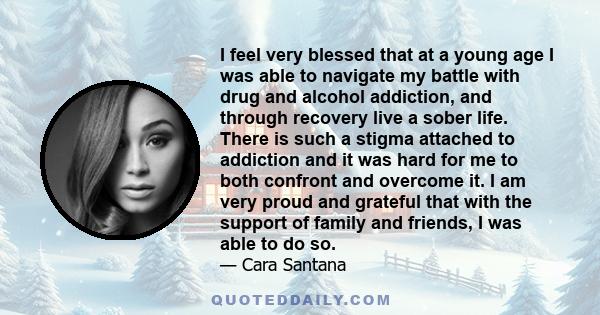 I feel very blessed that at a young age I was able to navigate my battle with drug and alcohol addiction, and through recovery live a sober life. There is such a stigma attached to addiction and it was hard for me to