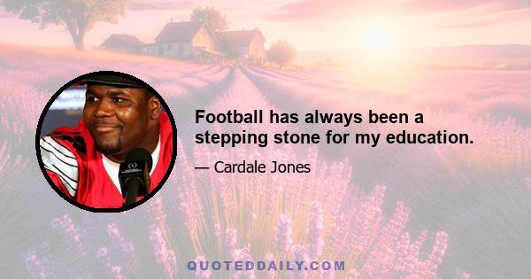 Football has always been a stepping stone for my education.