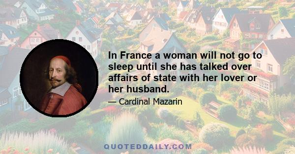 In France a woman will not go to sleep until she has talked over affairs of state with her lover or her husband.