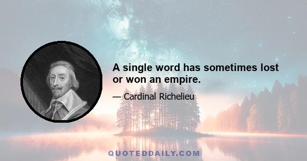 A single word has sometimes lost or won an empire.