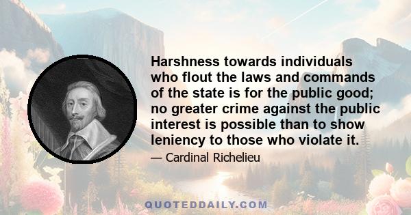 Harshness towards individuals who flout the laws and commands of the state is for the public good; no greater crime against the public interest is possible than to show leniency to those who violate it.