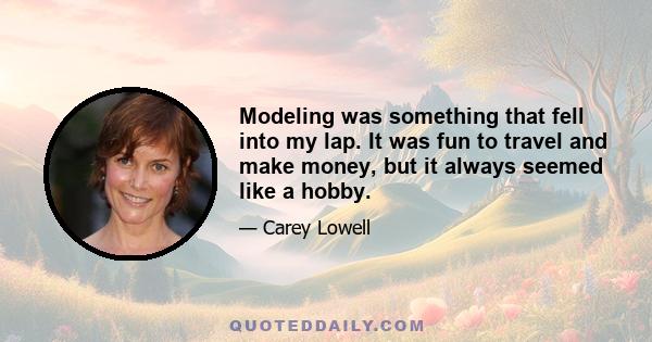 Modeling was something that fell into my lap. It was fun to travel and make money, but it always seemed like a hobby.