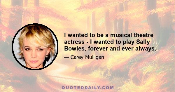 I wanted to be a musical theatre actress - I wanted to play Sally Bowles, forever and ever always.