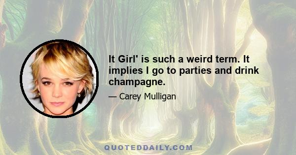 It Girl' is such a weird term. It implies I go to parties and drink champagne.