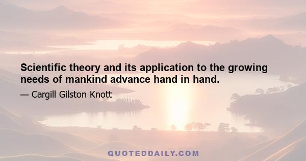 Scientific theory and its application to the growing needs of mankind advance hand in hand.