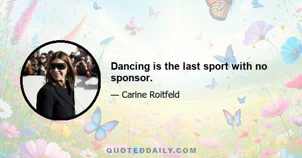 Dancing is the last sport with no sponsor.