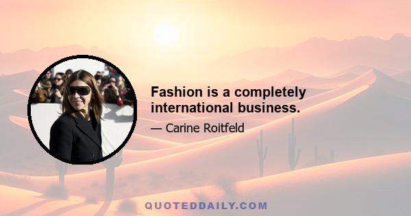 Fashion is a completely international business.