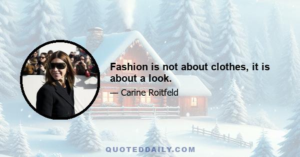 Fashion is not about clothes, it is about a look.