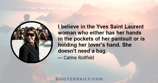 I believe in the Yves Saint Laurent woman who either has her hands in the pockets of her pantsuit or is holding her lover's hand. She doesn't need a bag.