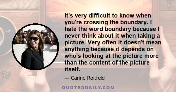 It's very difficult to know when you're crossing the boundary. I hate the word boundary because I never think about it when taking a picture. Very often it doesn't mean anything because it depends on who's looking at