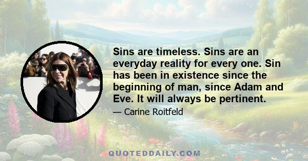 Sins are timeless. Sins are an everyday reality for every one. Sin has been in existence since the beginning of man, since Adam and Eve. It will always be pertinent.