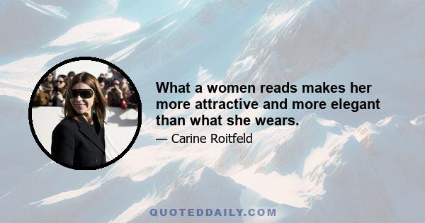 What a women reads makes her more attractive and more elegant than what she wears.