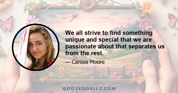 We all strive to find something unique and special that we are passionate about that separates us from the rest.