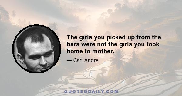 The girls you picked up from the bars were not the girls you took home to mother.