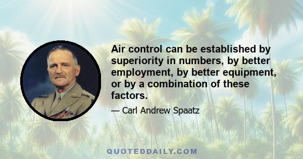 Air control can be established by superiority in numbers, by better employment, by better equipment, or by a combination of these factors.