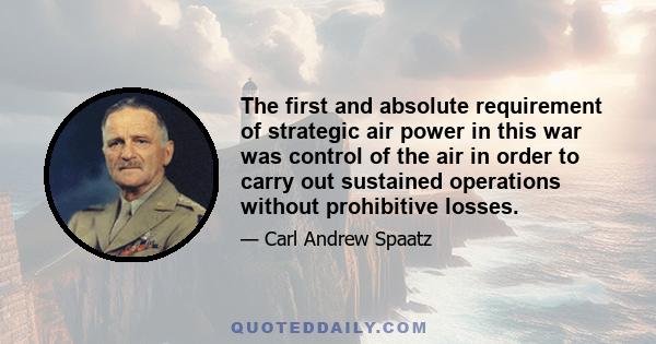 The first and absolute requirement of strategic air power in this war was control of the air in order to carry out sustained operations without prohibitive losses.