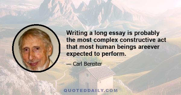 Writing a long essay is probably the most complex constructive act that most human beings areever expected to perform.