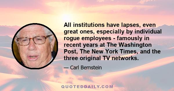 All institutions have lapses, even great ones, especially by individual rogue employees - famously in recent years at The Washington Post, The New York Times, and the three original TV networks.