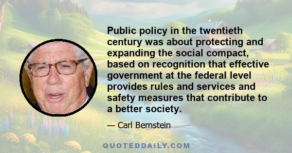 Public policy in the twentieth century was about protecting and expanding the social compact, based on recognition that effective government at the federal level provides rules and services and safety measures that