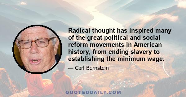 Radical thought has inspired many of the great political and social reform movements in American history, from ending slavery to establishing the minimum wage.