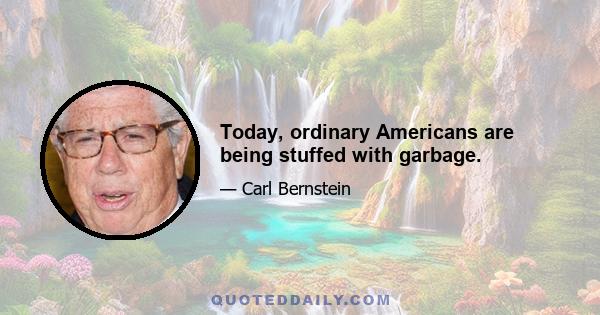 Today, ordinary Americans are being stuffed with garbage.