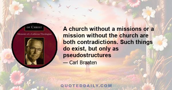 A church without a missions or a mission without the church are both contradictions. Such things do exist, but only as pseudostructures