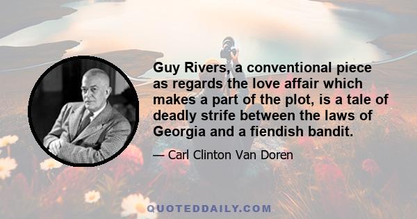 Guy Rivers, a conventional piece as regards the love affair which makes a part of the plot, is a tale of deadly strife between the laws of Georgia and a fiendish bandit.