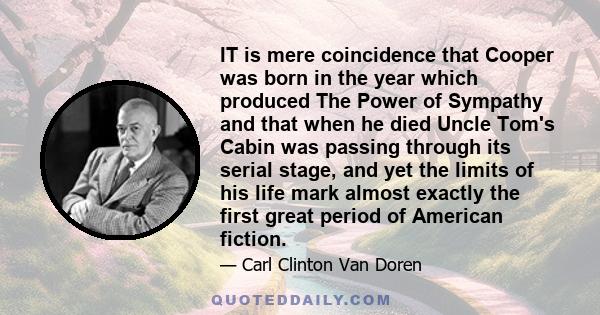 IT is mere coincidence that Cooper was born in the year which produced The Power of Sympathy and that when he died Uncle Tom's Cabin was passing through its serial stage, and yet the limits of his life mark almost