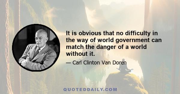 It is obvious that no difficulty in the way of world government can match the danger of a world without it.