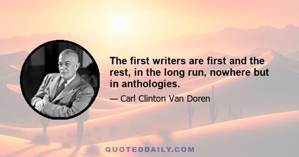 The first writers are first and the rest, in the long run, nowhere but in anthologies.