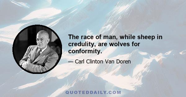 The race of man, while sheep in credulity, are wolves for conformity.