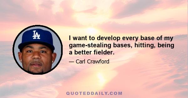 I want to develop every base of my game-stealing bases, hitting, being a better fielder.