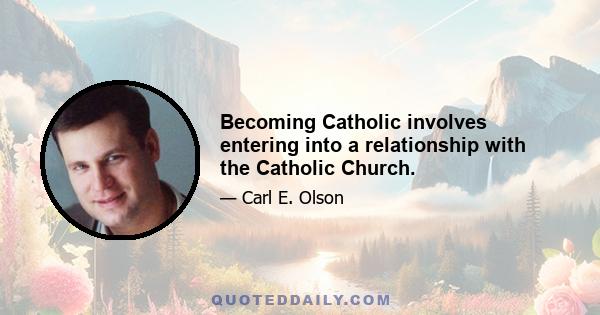 Becoming Catholic involves entering into a relationship with the Catholic Church.