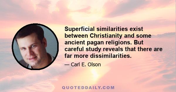 Superficial similarities exist between Christianity and some ancient pagan religions. But careful study reveals that there are far more dissimilarities.