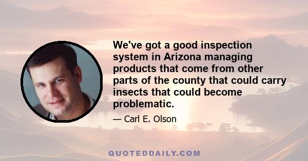 We've got a good inspection system in Arizona managing products that come from other parts of the county that could carry insects that could become problematic.