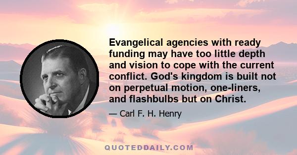 Evangelical agencies with ready funding may have too little depth and vision to cope with the current conflict. God's kingdom is built not on perpetual motion, one-liners, and flashbulbs but on Christ.