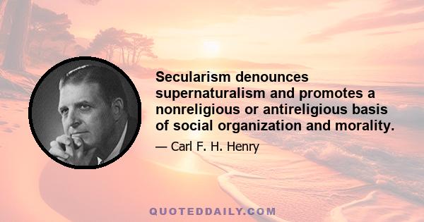 Secularism denounces supernaturalism and promotes a nonreligious or antireligious basis of social organization and morality.