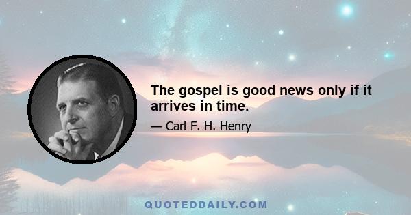 The gospel is good news only if it arrives in time.