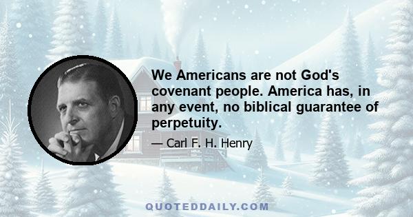 We Americans are not God's covenant people. America has, in any event, no biblical guarantee of perpetuity.