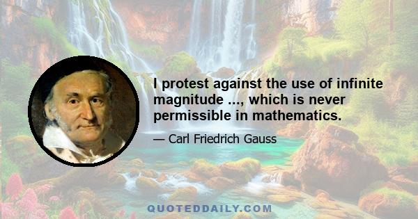 I protest against the use of infinite magnitude ..., which is never permissible in mathematics.