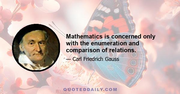 Mathematics is concerned only with the enumeration and comparison of relations.