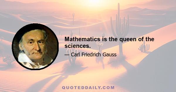 Mathematics is the queen of the sciences.